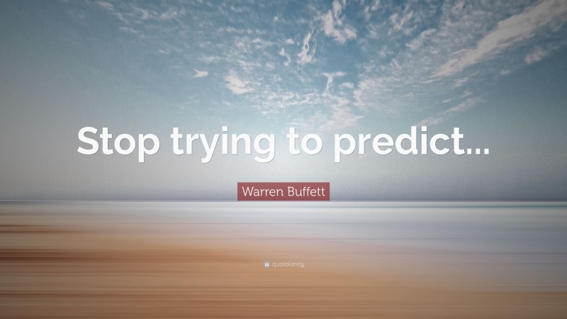 Warren Buffett Quote: “Stop trying to predict...”