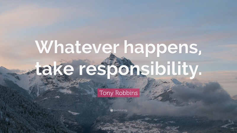 Tony Robbins Quote: “Whatever happens, take responsibility.”