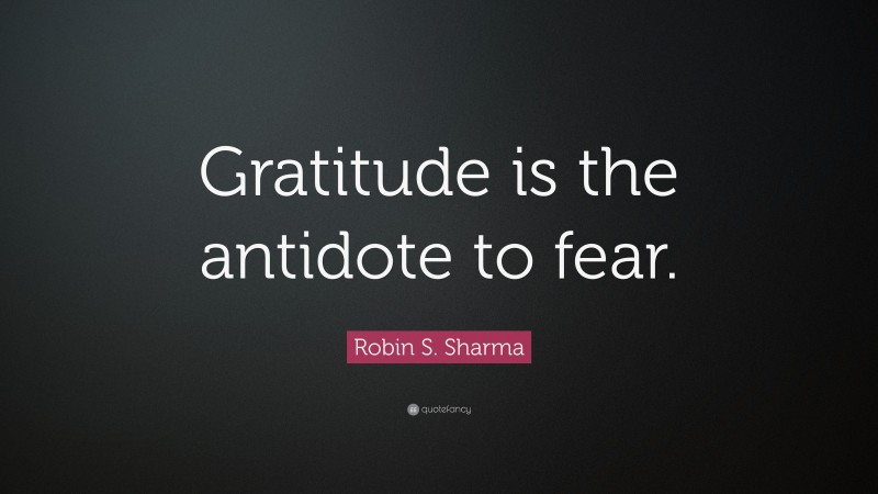 Robin S. Sharma Quote: “Gratitude is the antidote to fear.”