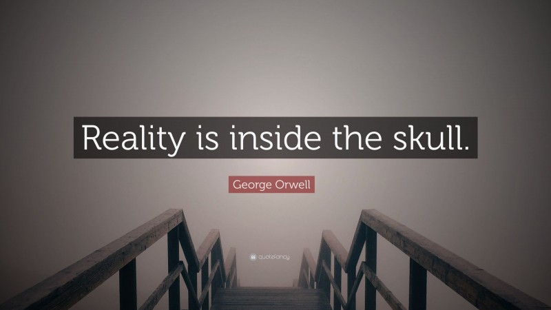 George Orwell Quote: “Reality is inside the skull.”