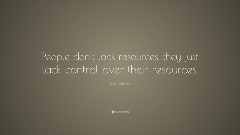 Tony Robbins Quote: “People don’t lack resources, they just lack control over their resources.”