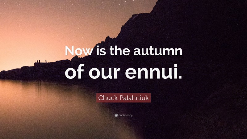 Chuck Palahniuk Quote: “Now is the autumn of our ennui.”