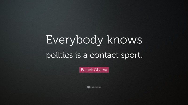 Barack Obama Quote: “Everybody knows politics is a contact sport.”