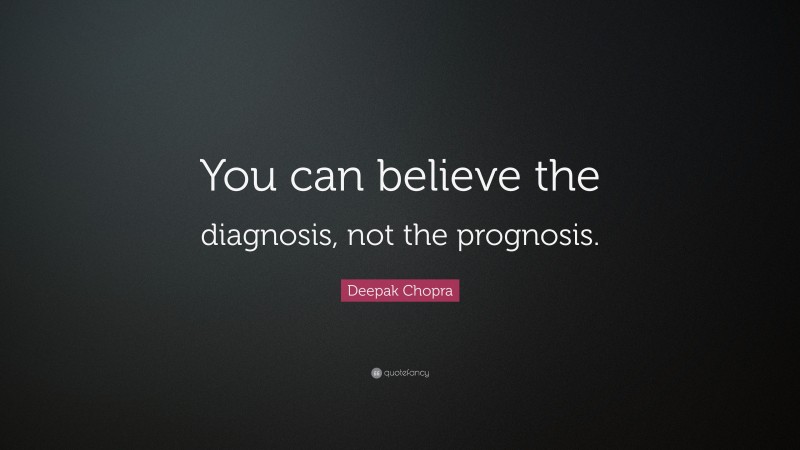 Deepak Chopra Quote: “You can believe the diagnosis, not the prognosis.”