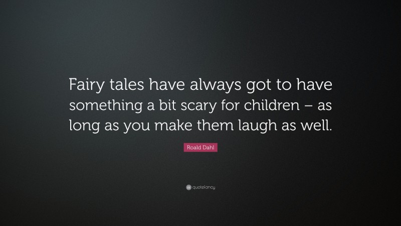 Roald Dahl Quote: “Fairy tales have always got to have something a bit scary for children – as long as you make them laugh as well.”