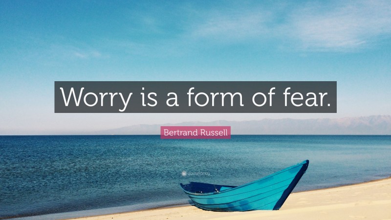 Bertrand Russell Quote: “Worry is a form of fear.”