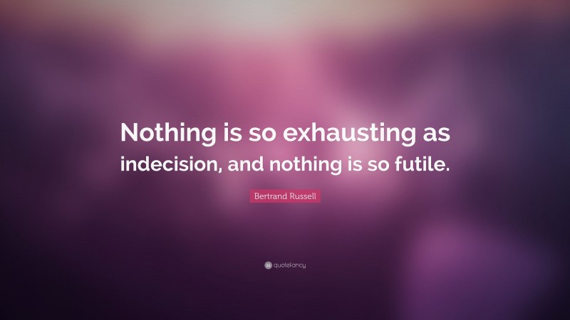 Bertrand Russell Quote: “Nothing is so exhausting as indecision, and nothing is so futile.”