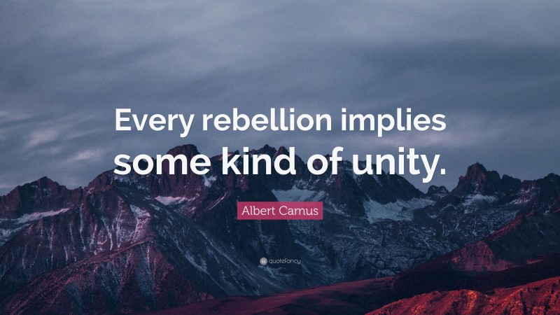 Albert Camus Quote: “Every rebellion implies some kind of unity.”