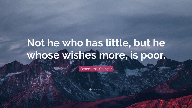 Seneca the Younger Quote: “Not he who has little, but he whose wishes ...