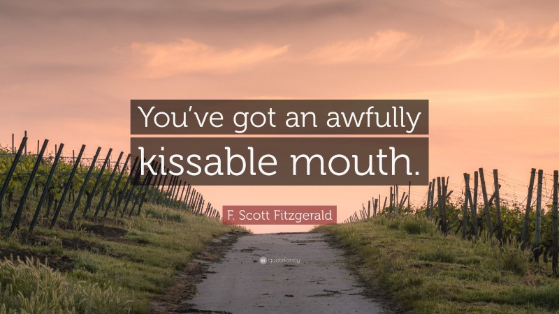 F. Scott Fitzgerald Quote: “You’ve got an awfully kissable mouth.”