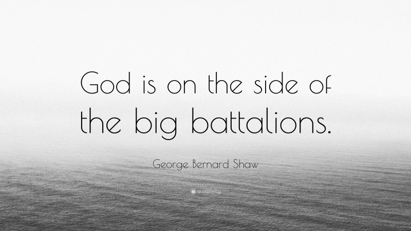 George Bernard Shaw Quote: “God is on the side of the big battalions.”