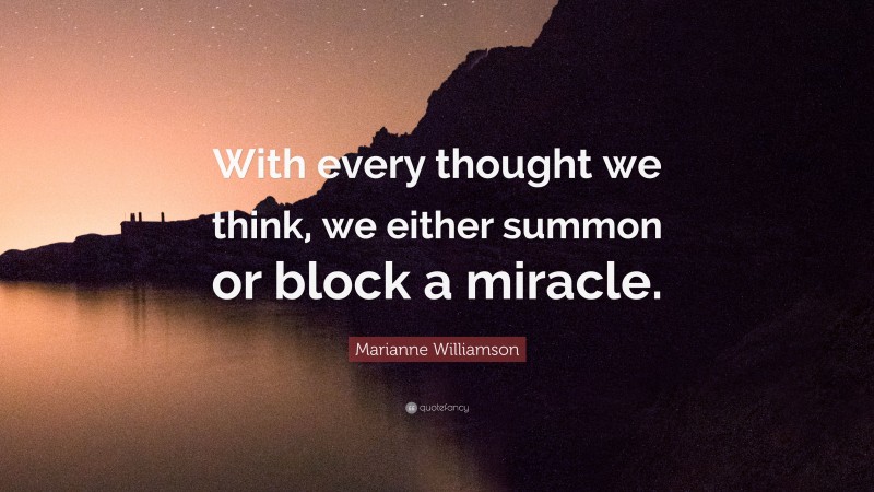 Marianne Williamson Quote: “With every thought we think, we either summon or block a miracle.”