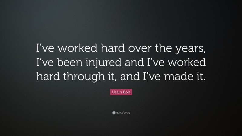 Usain Bolt Quote: “I’ve worked hard over the years, I’ve been injured and I’ve worked hard through it, and I’ve made it.”