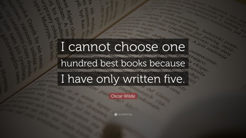 Oscar Wilde Quote: “I cannot choose one hundred best books because I have only written five.”