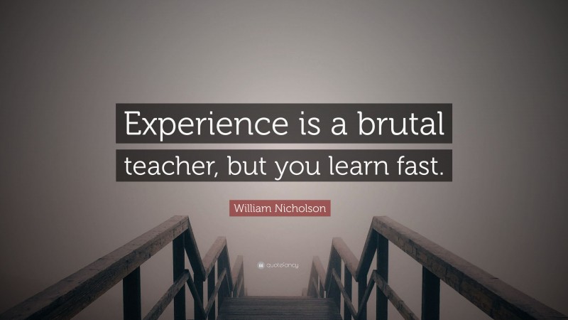 William Nicholson Quote: “Experience is a brutal teacher, but you learn fast.”