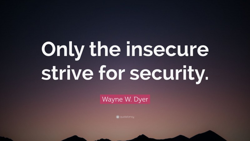 Wayne W. Dyer Quote: “Only the insecure strive for security.”