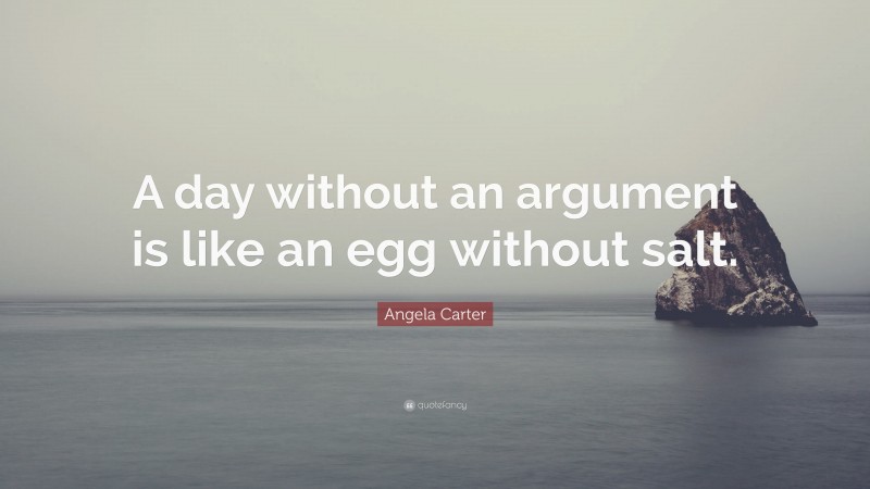 Angela Carter Quote: “A day without an argument is like an egg without salt.”