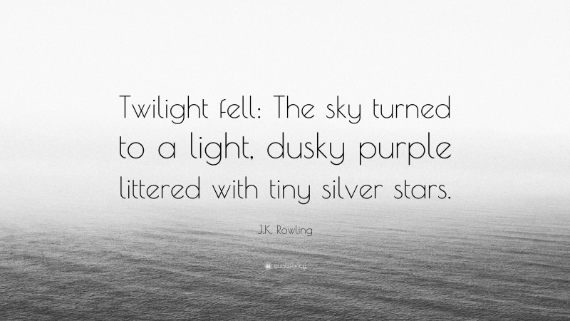 J.K. Rowling Quote: “Twilight fell: The sky turned to a light, dusky purple littered with tiny silver stars.”