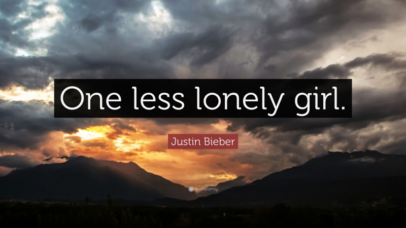 Justin Bieber Quote: “One less lonely girl.”