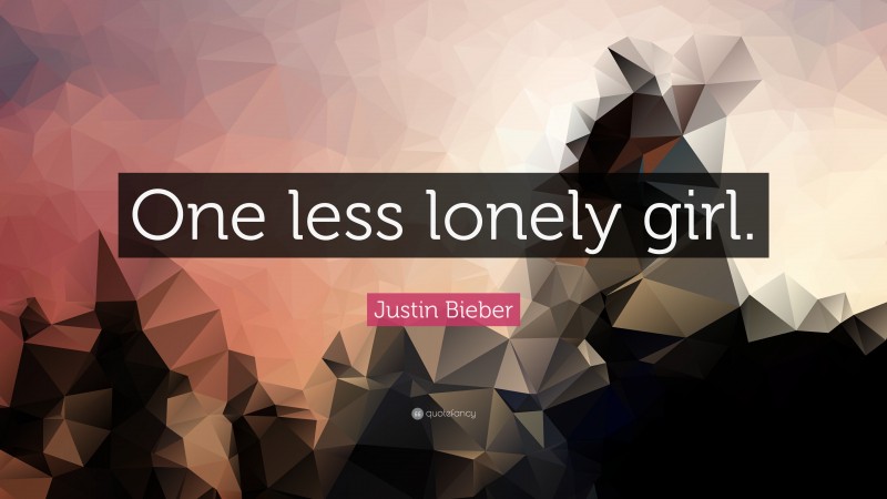 Justin Bieber Quote: “One less lonely girl.”