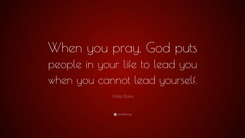Viola Davis Quote: “When you pray, God puts people in your life to lead you when you cannot lead yourself.”