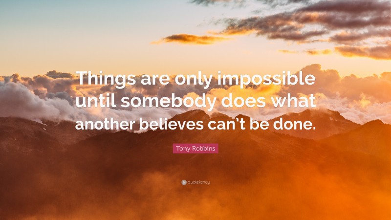 Tony Robbins Quote: “Things are only impossible until somebody does what another believes can’t be done.”