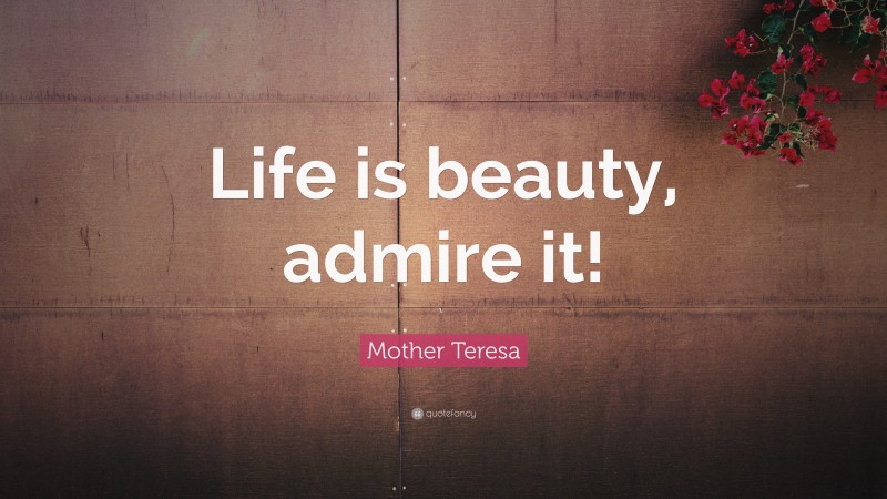Mother Teresa Quote: “Life is beauty, admire it!”