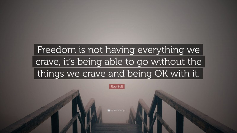 Rob Bell Quote: “Freedom is not having everything we crave, it’s being able to go without the things we crave and being OK with it.”