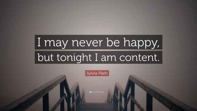 Sylvia Plath Quote: “I may never be happy, but tonight I am content.”