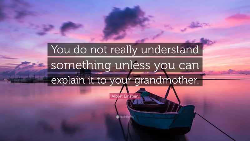 Albert Einstein Quote: “You do not really understand something unless you can explain it to your grandmother.”