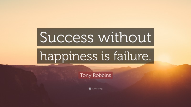Tony Robbins Quote: “Success without happiness is failure.”