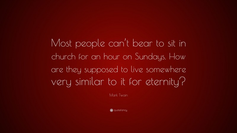 Mark Twain Quote: “Most people can’t bear to sit in church for an hour on Sundays. How are they supposed to live somewhere very similar to it for eternity?”
