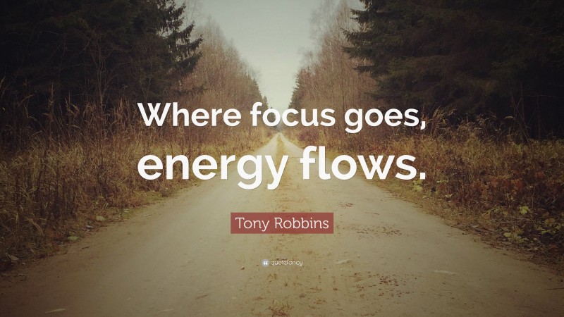 Tony Robbins Quote: “Where focus goes, energy flows.”
