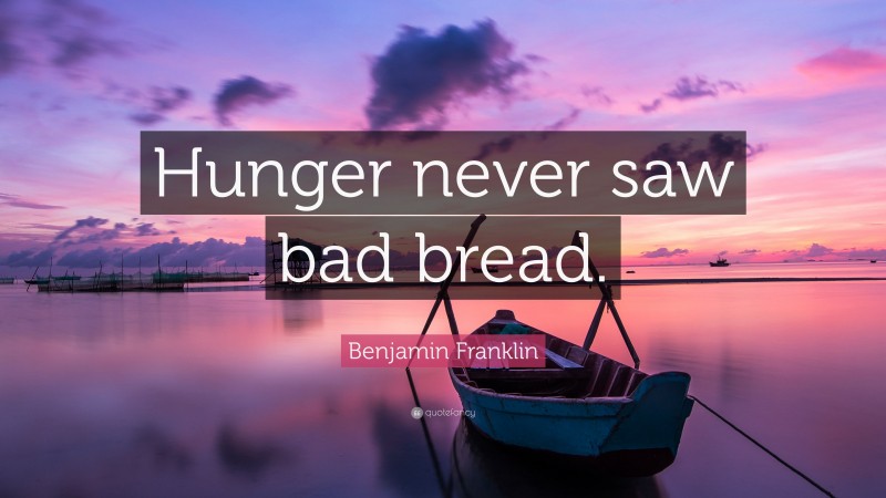 Benjamin Franklin Quote: “Hunger never saw bad bread.”