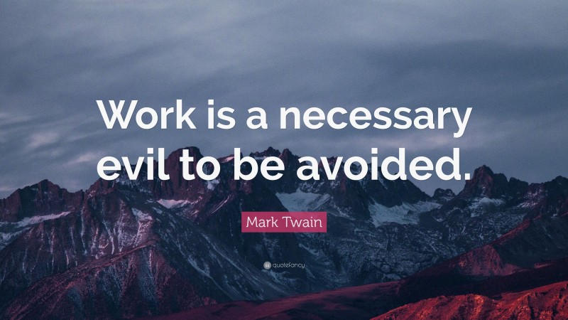 Mark Twain Quote: “Work is a necessary evil to be avoided.”
