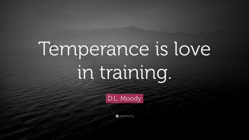 D.L. Moody Quote: “Temperance is love in training.”