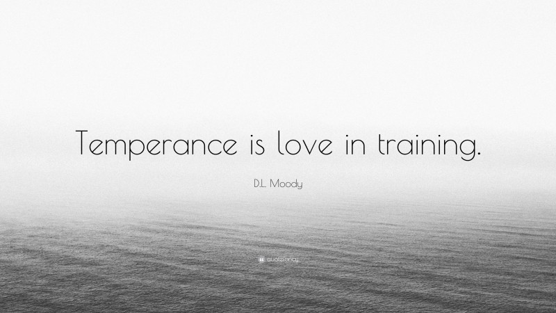 D.L. Moody Quote: “Temperance is love in training.”