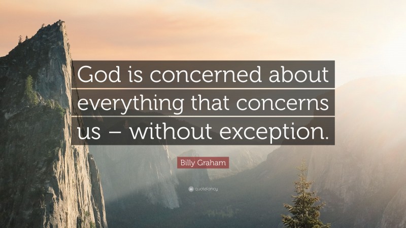 Billy Graham Quote: “God is concerned about everything that concerns us – without exception.”