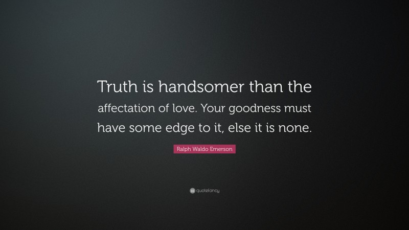 Ralph Waldo Emerson Quote: “Truth is handsomer than the affectation of love. Your goodness must have some edge to it, else it is none.”