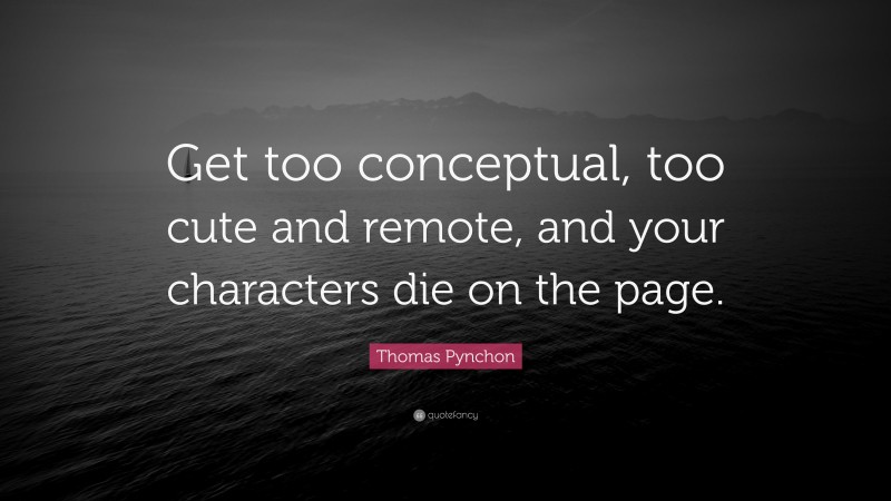 Thomas Pynchon Quote: “Get too conceptual, too cute and remote, and your characters die on the page.”