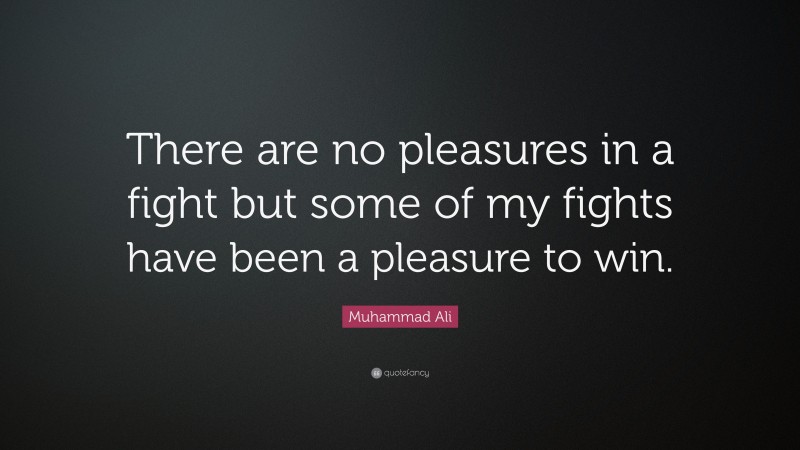 Muhammad Ali Quote: “There are no pleasures in a fight but some of my fights have been a pleasure to win.”