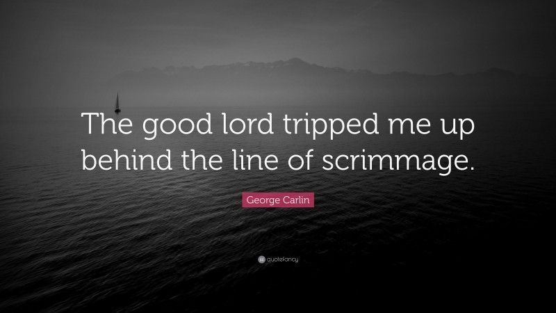 George Carlin Quote: “The good lord tripped me up behind the line of scrimmage.”