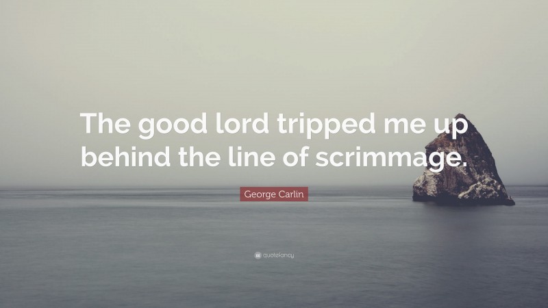 George Carlin Quote: “The good lord tripped me up behind the line of scrimmage.”