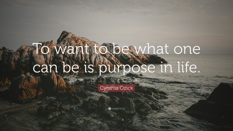 Cynthia Ozick Quote: “To want to be what one can be is purpose in life.”