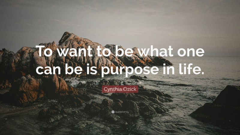 Cynthia Ozick Quote: “To want to be what one can be is purpose in life.”