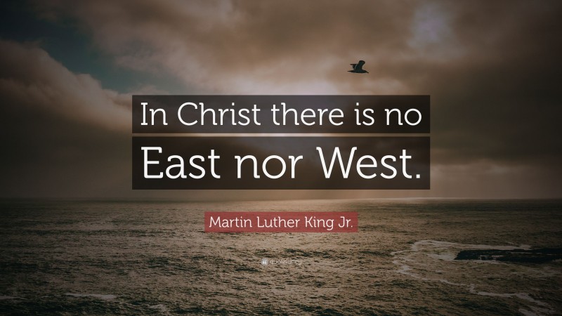 Martin Luther King Jr. Quote: “In Christ there is no East nor West.”