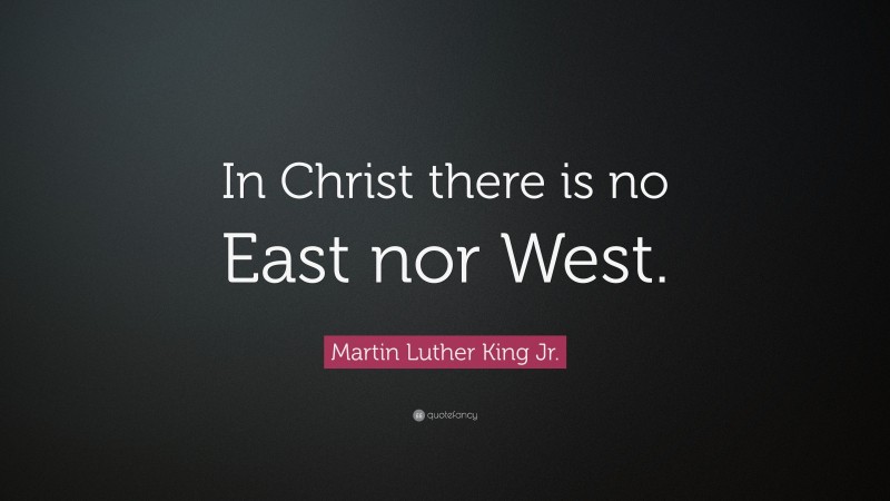 Martin Luther King Jr. Quote: “In Christ there is no East nor West.”