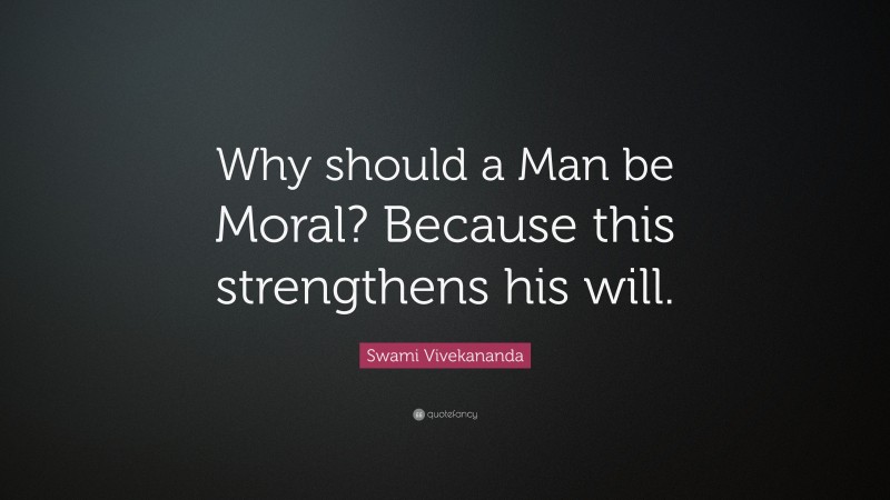Swami Vivekananda Quote: “Why should a Man be Moral? Because this strengthens his will.”