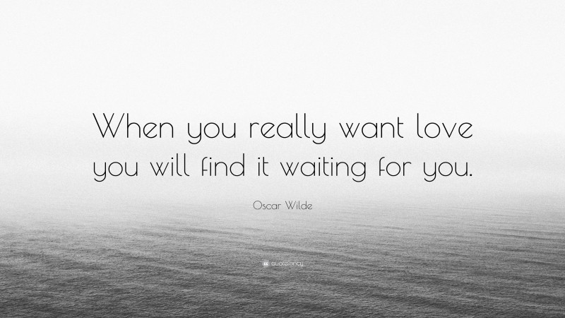 Oscar Wilde Quote: “When you really want love you will find it waiting for you.”