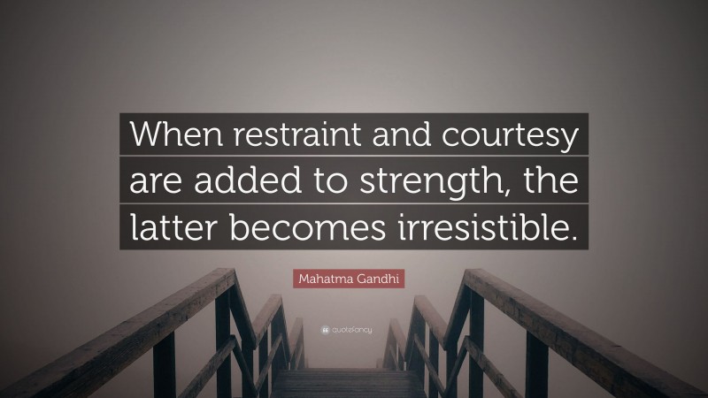 Mahatma Gandhi Quote: “When restraint and courtesy are added to strength, the latter becomes irresistible.”